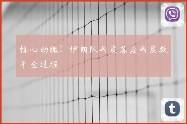 惊心动魄!伊朗队两度落后两度扳平全过程