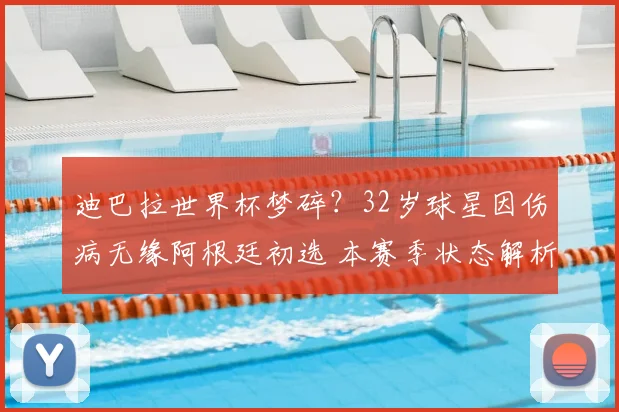 迪巴拉世界杯梦碎？32岁球星因伤病无缘阿根廷初选 本赛季状态解析
