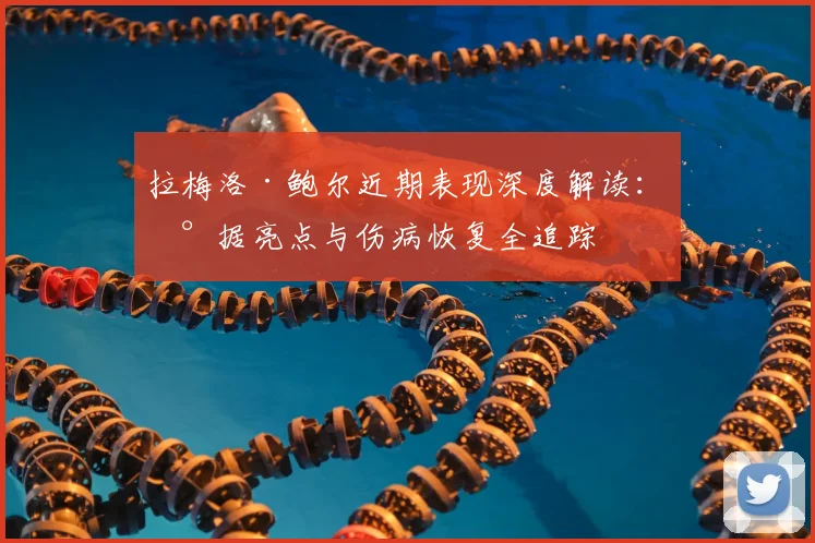 拉梅洛·鲍尔近期表现深度解读：数据亮点与伤病恢复全追踪