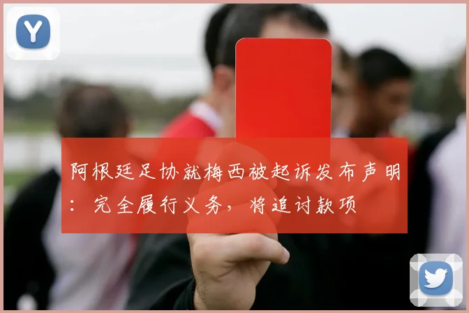阿根廷足协就梅西被起诉发布声明:完全履行义务,将追讨款项