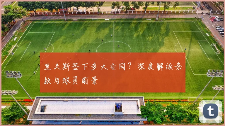 里夫斯签下多大合同?深度解读条款与球员前景