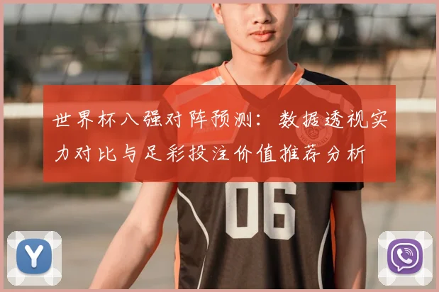 世界杯八强对阵预测：数据透视实力对比与足彩投注价值推荐分析