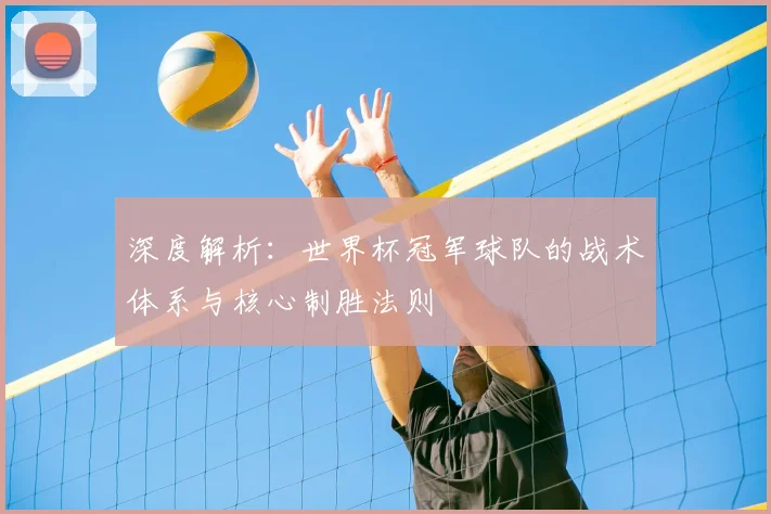 深度解析：世界杯冠军球队的战术体系与核心制胜法则