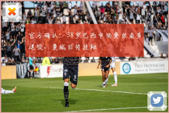 官方确认:38岁巴西中场费尔南多退役,曼城旧将挂靴