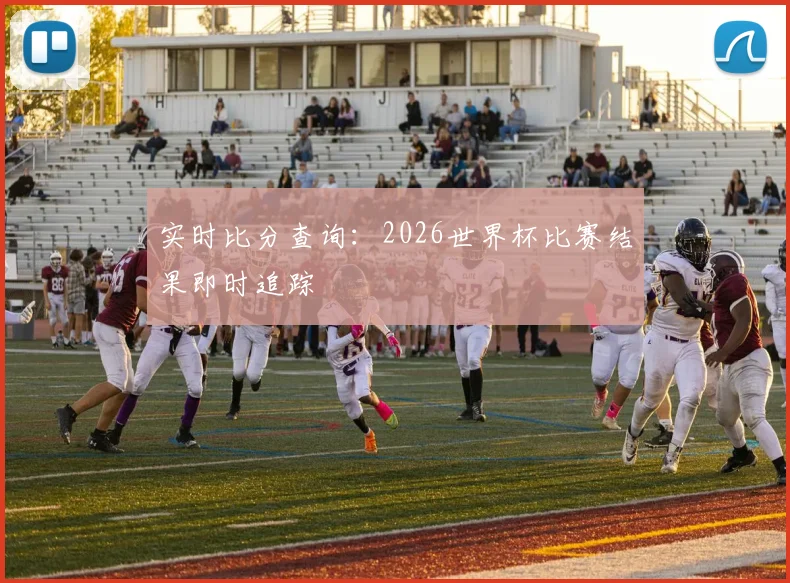 实时比分查询：2026世界杯比赛结果即时追踪